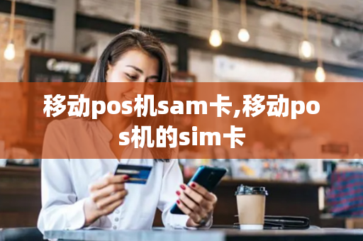 移动pos机sam卡,移动pos机的sim卡