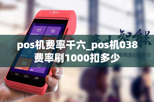 pos机费率千六_pos机038费率刷1000扣多少