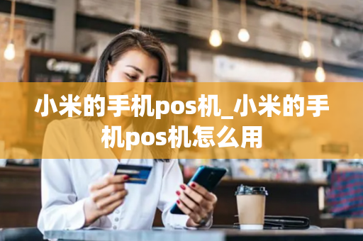 小米的手机pos机_小米的手机pos机怎么用