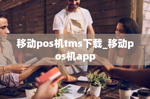 移动pos机tms下载_移动pos机app