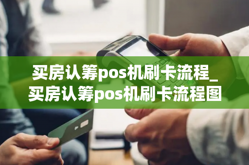 买房认筹pos机刷卡流程_买房认筹pos机刷卡流程图