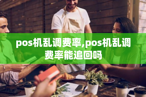 pos机乱调费率,pos机乱调费率能追回吗