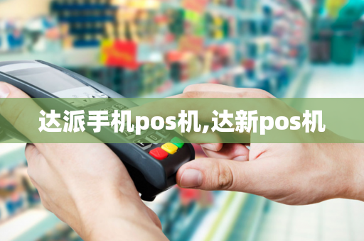 达派手机pos机,达新pos机