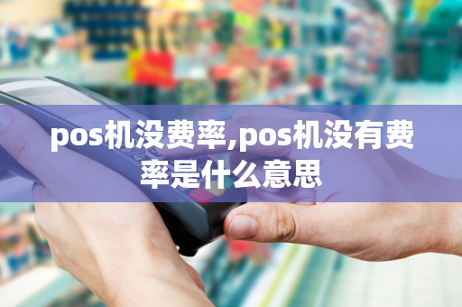 pos机没费率,pos机没有费率是什么意思