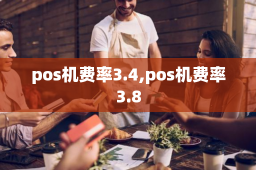 pos机费率3.4,pos机费率3.8