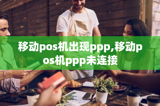 移动pos机出现ppp,移动pos机ppp未连接