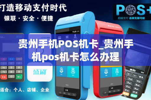 贵州手机POS机卡_贵州手机pos机卡怎么办理