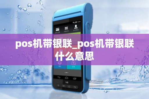 pos机带银联_pos机带银联什么意思