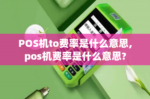 POS机to费率是什么意思,pos机费率是什么意思?