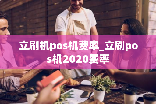 立刷机pos机费率_立刷pos机2020费率