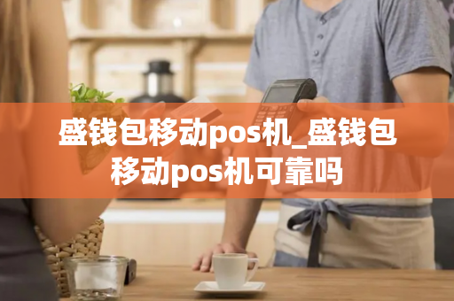 盛钱包移动pos机_盛钱包移动pos机可靠吗