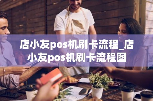 店小友pos机刷卡流程_店小友pos机刷卡流程图