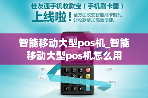 智能移动大型pos机_智能移动大型pos机怎么用