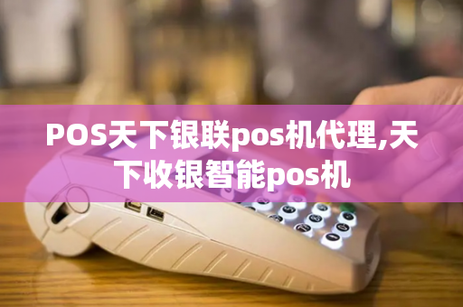 POS天下银联pos机代理,天下收银智能pos机