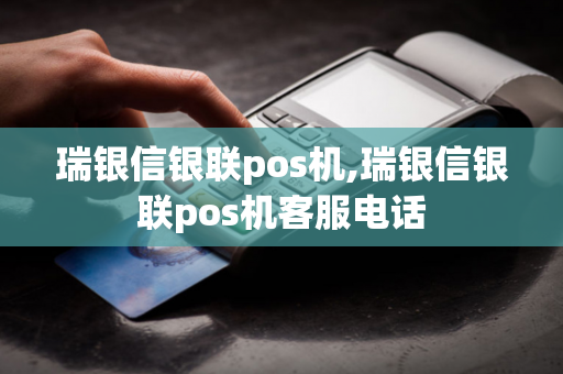 瑞银信银联pos机,瑞银信银联pos机客服电话