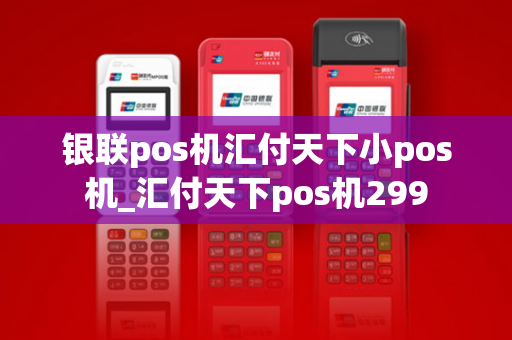 银联pos机汇付天下小pos机_汇付天下pos机299