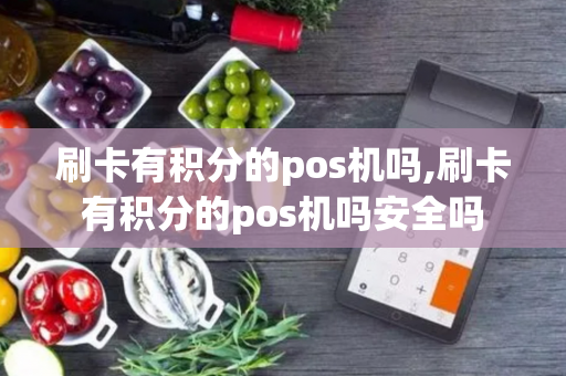 刷卡有积分的pos机吗,刷卡有积分的pos机吗安全吗