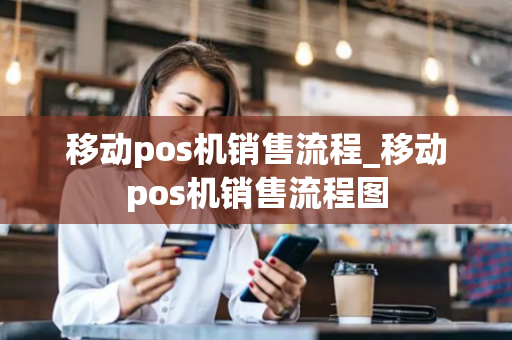 移动pos机销售流程_移动pos机销售流程图