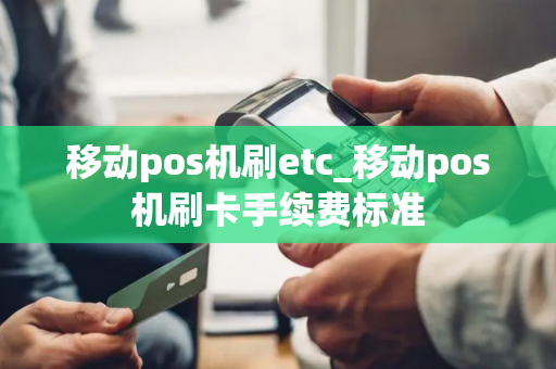 移动pos机刷etc_移动pos机刷卡手续费标准