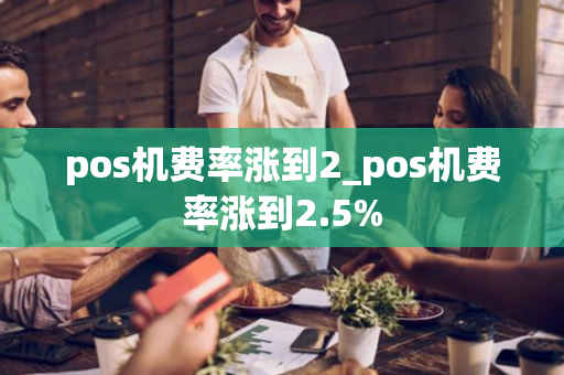 pos机费率涨到2_pos机费率涨到2.5%