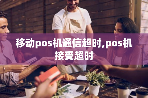 移动pos机通信超时,pos机接受超时