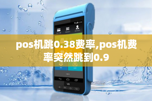 pos机跳0.38费率,pos机费率突然跳到0.9