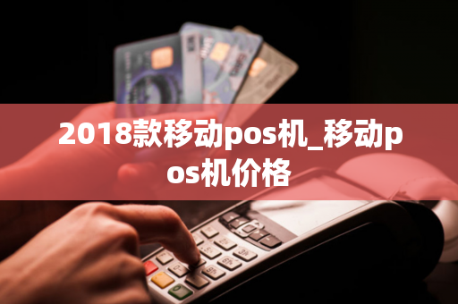 2018款移动pos机_移动pos机价格