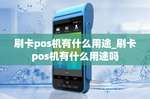 刷卡pos机有什么用途_刷卡pos机有什么用途吗