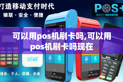 可以用pos机刷卡吗,可以用pos机刷卡吗现在