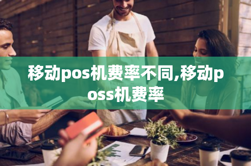 移动pos机费率不同,移动poss机费率