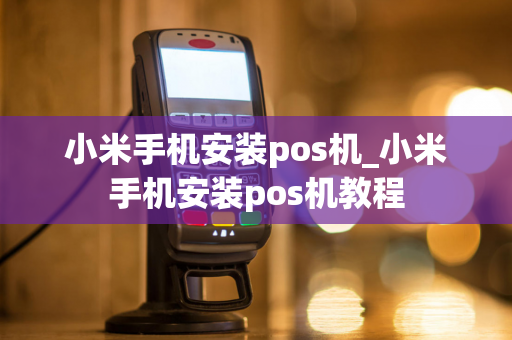 小米手机安装pos机_小米手机安装pos机教程