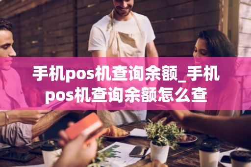 手机pos机查询余额_手机pos机查询余额怎么查