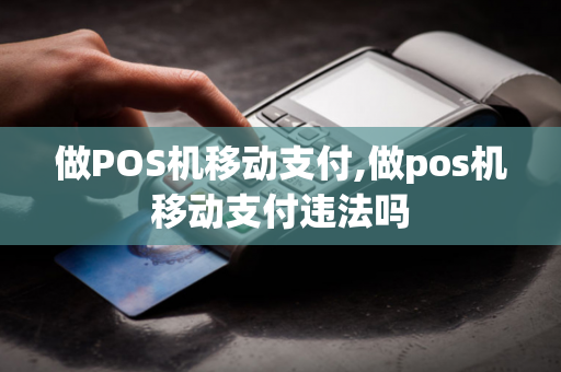 做POS机移动支付,做pos机移动支付违法吗