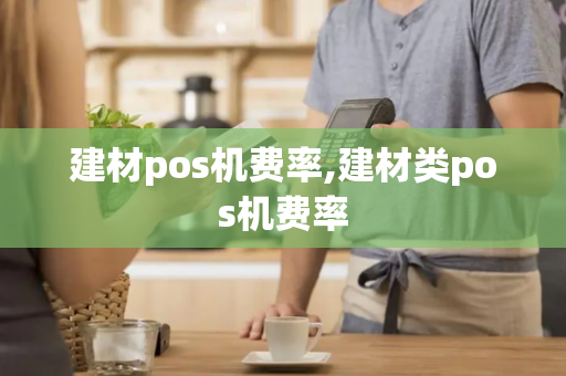 建材pos机费率,建材类pos机费率