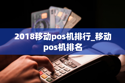 2018移动pos机排行_移动pos机排名