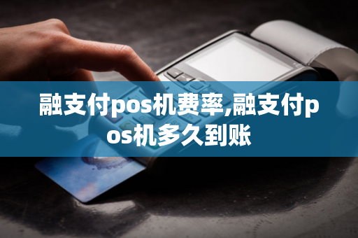 融支付pos机费率,融支付pos机多久到账