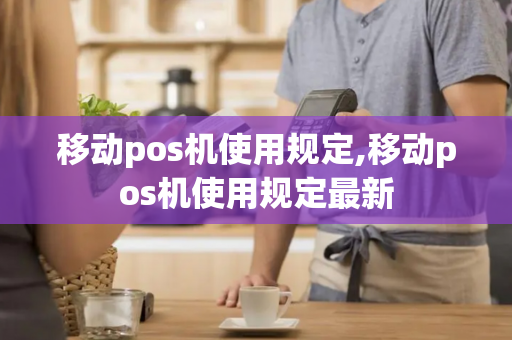 移动pos机使用规定,移动pos机使用规定最新