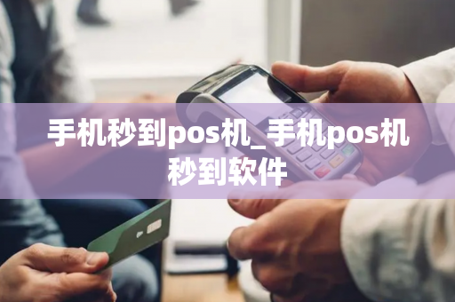 手机秒到pos机_手机pos机秒到软件