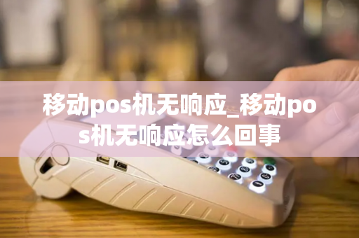 移动pos机无响应_移动pos机无响应怎么回事