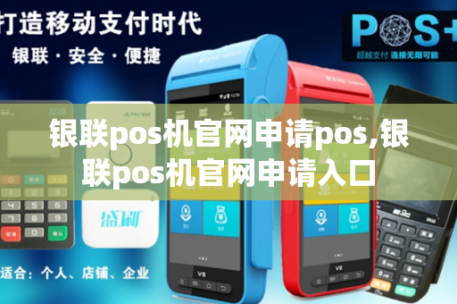 银联pos机官网申请pos,银联pos机官网申请入口