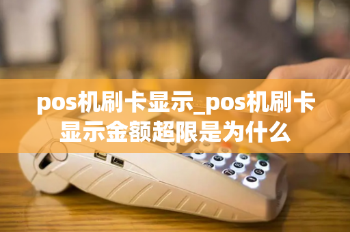 pos机刷卡显示_pos机刷卡显示金额超限是为什么