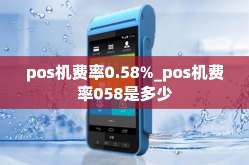 pos机费率0.58%_pos机费率058是多少