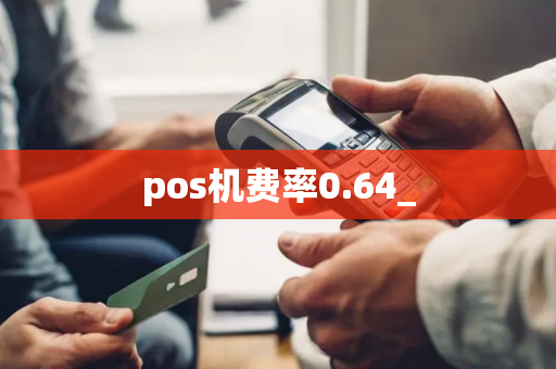 pos机费率0.64_