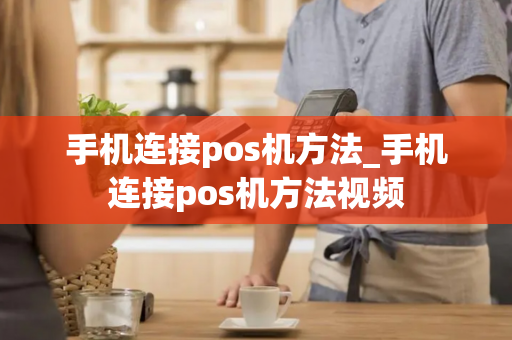 手机连接pos机方法_手机连接pos机方法视频