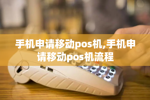 手机申请移动pos机,手机申请移动pos机流程