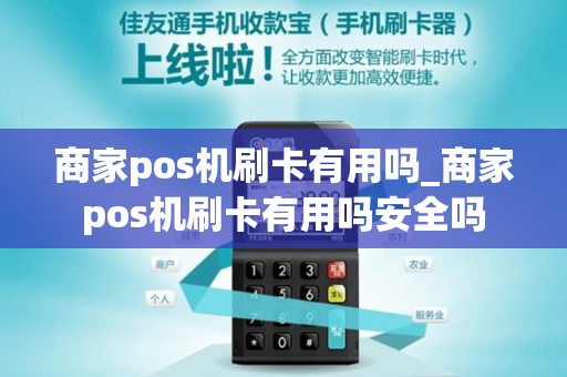 商家pos机刷卡有用吗_商家pos机刷卡有用吗安全吗