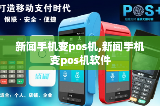 新闻手机变pos机,新闻手机变pos机软件