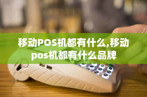 移动POS机都有什么,移动pos机都有什么品牌