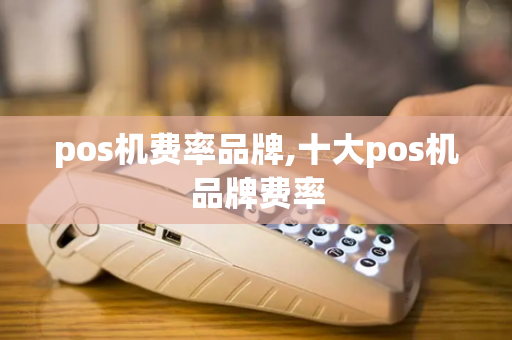 pos机费率品牌,十大pos机品牌费率