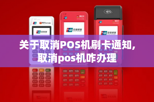 关于取消POS机刷卡通知,取消pos机咋办理